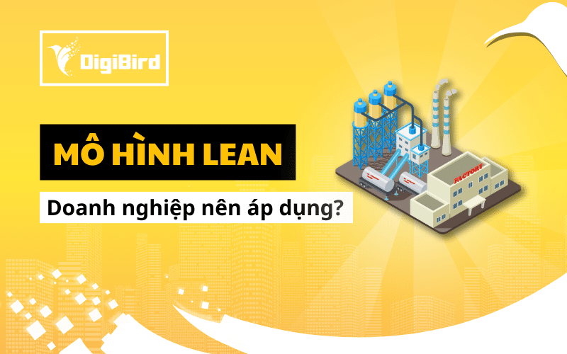 Mô hình Lean: Lý do vì sao doanh nghiệp sản xuất nên áp dụng?
