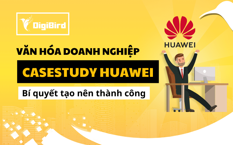 Văn hóa doanh nghiệp Huawei: Casestudy bí quyết thành công